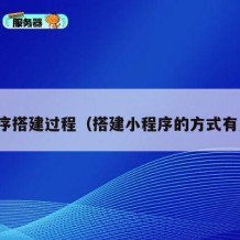 小程序搭建过程（搭建小程序的方式有几种）