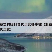 北京稳定的找抖音代运营多少钱（北京mcn抖音代运营）