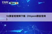 91颤音短视频下载（i91pom颤音官网）