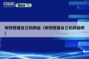 如何搭建自己的网站（如何搭建自己的网站呢）