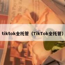 tiktok全托管（TikTok全托管）