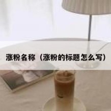 涨粉名称（涨粉的标题怎么写）