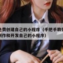如何免费创建自己的小程序（手把手教你如何免费制作和开发自己的小程序）