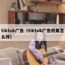 tiktok广告（tiktok广告效果怎么样）