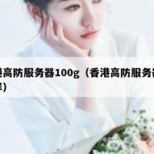 香港高防服务器100g（香港高防服务器怎么样）