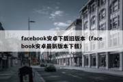 facebook安卓下载旧版本（facebook安卓最新版本下载）