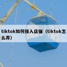 tiktok如何接入店铺（tiktok怎么弄）