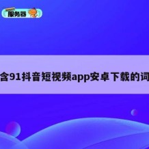 包含91抖音短视频app安卓下载的词条