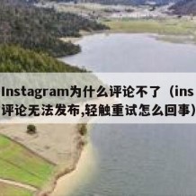 Instagram为什么评论不了（ins评论无法发布,轻触重试怎么回事）