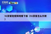 91获客短视频观看下载（91获客怎么代理）