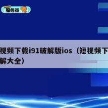 短视频下载i91破解版ios（短视频下载破解大全）