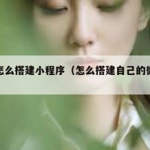 自己怎么搭建小程序（怎么搭建自己的微信小程序）
