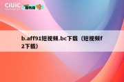 b.aff91短视频.bc下载（短视频f2下载）