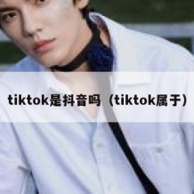 tiktok是抖音吗（tiktok属于）