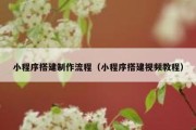 小程序搭建制作流程（小程序搭建视频教程）