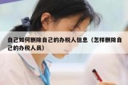 自己如何删除自己的办税人信息（怎样删除自己的办税人员）