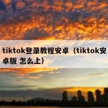 tiktok登录教程安卓（tiktok安卓版 怎么上）