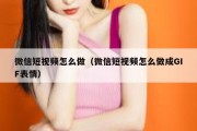 微信短视频怎么做（微信短视频怎么做成GIF表情）