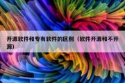开源软件和专有软件的区别（软件开源和不开源）