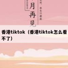 香港tiktok（香港tiktok怎么看不了）