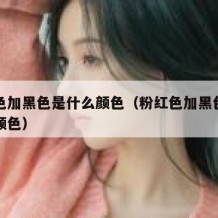 粉红色加黑色是什么颜色（粉红色加黑色等于什么颜色）