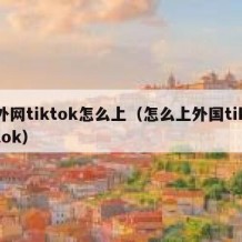 外网tiktok怎么上（怎么上外国tiktok）