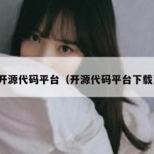 开源代码平台（开源代码平台下载）