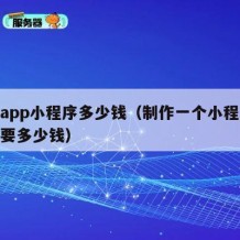 做个app小程序多少钱（制作一个小程序软件需要多少钱）