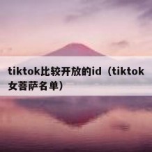 tiktok比较开放的id（tiktok女菩萨名单）