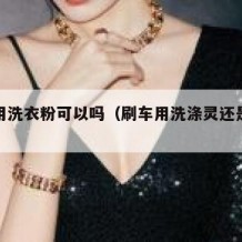 刷车用洗衣粉可以吗（刷车用洗涤灵还是洗衣液）