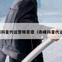 鹿城抖音代运营哪靠谱（赤峰抖音代运营）
