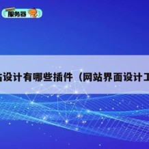 网站设计有哪些插件（网站界面设计工具）