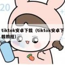 tiktok安卓下载（tiktok安卓下载教程）