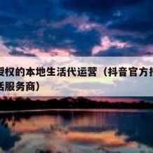 抖音授权的本地生活代运营（抖音官方授权本地生活服务商）