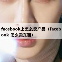facebook上怎么卖产品（facebook 怎么卖东西）