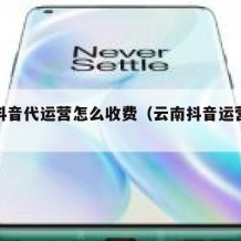 云南抖音代运营怎么收费（云南抖音运营中心）