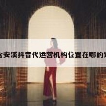 包含安溪抖音代运营机构位置在哪的词条