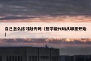 自己怎么练习敲代码（想学敲代码从哪里开始）