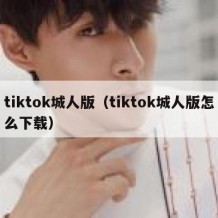 tiktok城人版（tiktok城人版怎么下载）