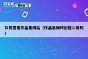 如何搭建作品集网站（作品集如何创建二维码）