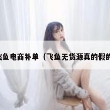 飞鱼电商补单（飞鱼无货源真的假的）