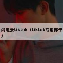 闪电云tiktok（tiktok专用梯子）