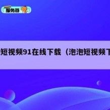 泡泡短视频91在线下载（泡泡短视频下载test）