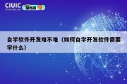 自学软件开发难不难（如何自学开发软件需要学什么）