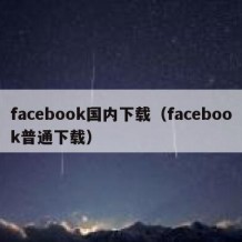 facebook国内下载（facebook普通下载）