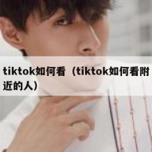 tiktok如何看（tiktok如何看附近的人）
