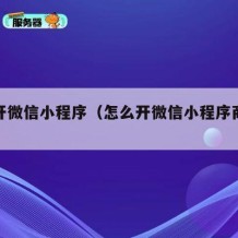 怎么开微信小程序（怎么开微信小程序商城店铺）