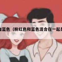 粉红加蓝色（粉红色和蓝色混合在一起是什么颜色）
