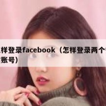 怎样登录facebook（怎样登录两个微信账号）