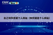 自己如何搭建个人网站（如何建造个人网站）